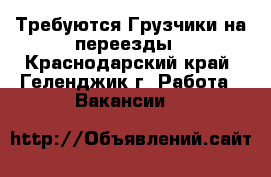 Требуются Грузчики на переезды - Краснодарский край, Геленджик г. Работа » Вакансии   